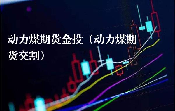 动力煤期货金投（动力煤期货交割）_https://www.londai.com_期货投资_第1张