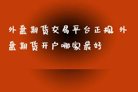 外盘期货交易平台正规 外盘期货开户哪家最好_https://www.londai.com_期货投资_第1张