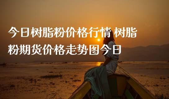 今日树脂粉价格行情 树脂粉期货价格走势图今日_https://www.londai.com_期货投资_第1张