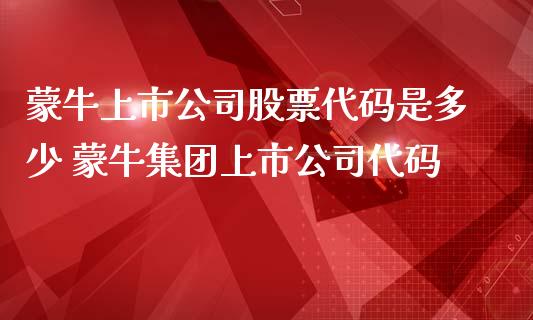 蒙牛上市公司股票代码是多少 蒙牛集团上市公司代码_https://www.londai.com_股票投资_第1张