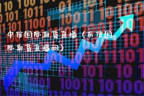 中信国际期货直播（东信国际期货直播间）_https://www.londai.com_期货投资_第1张