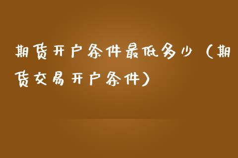 期货开户条件最低多少（期货交易开户条件）_https://www.londai.com_期货投资_第1张