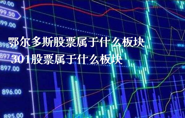 鄂尔多斯股票属于什么板块 301股票属于什么板块_https://www.londai.com_股票投资_第1张