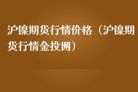 沪镍期货行情价格（沪镍期货行情金投网）_https://www.londai.com_期货投资_第1张