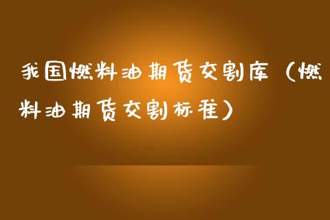 我国燃料油期货交割库（燃料油期货交割标准）_https://www.londai.com_期货投资_第1张