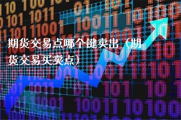 期货交易点哪个键卖出（期货交易买卖点）_https://www.londai.com_期货投资_第1张