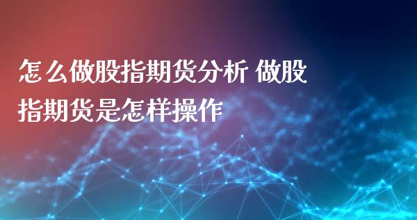 怎么做股指期货分析 做股指期货是怎样操作_https://www.londai.com_期货投资_第1张