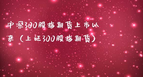 沪深300股指期货上市以来（上证300股指期货）_https://www.londai.com_期货投资_第1张