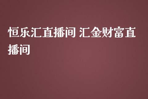 恒乐汇直播间 汇金财富直播间_https://www.londai.com_期货投资_第1张