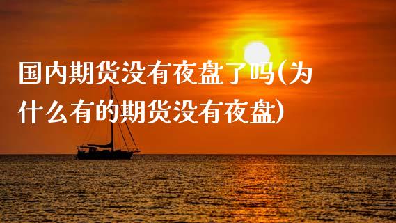 国内期货没有夜盘了吗(为什么有的期货没有夜盘)_https://www.londai.com_期货投资_第1张