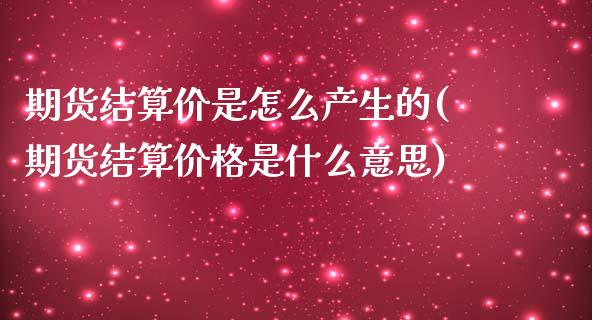 期货结算价是怎么产生的(期货结算价格是什么意思)_https://www.londai.com_期货投资_第1张