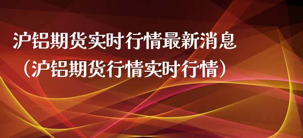 沪铝期货实时行情最新消息（沪铝期货行情实时行情）_https://www.londai.com_期货投资_第1张