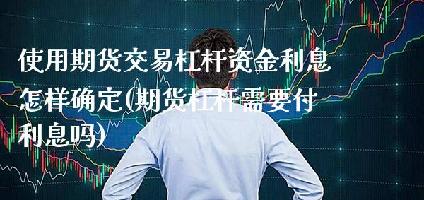 使用期货交易杠杆资金利息怎样确定(期货杠杆需要付利息吗)_https://www.londai.com_期货投资_第1张