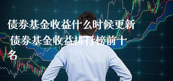 债券基金收益什么时候更新 债券基金收益排行榜前十名_https://www.londai.com_股票投资_第1张