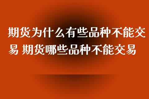 期货为什么有些品种不能交易 期货哪些品种不能交易_https://www.londai.com_期货投资_第1张