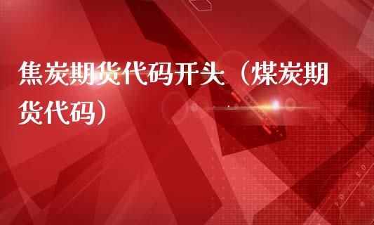 焦炭期货代码开头（煤炭期货代码）_https://www.londai.com_期货投资_第1张