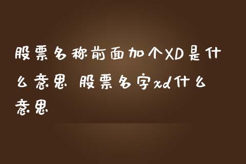 股票名称前面加个XD是什么意思 股票名字xd什么意思_https://www.londai.com_股票投资_第1张