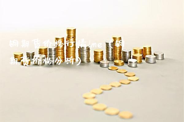 铜期货价格行情lme（铜期货价格分析）_https://www.londai.com_期货投资_第1张