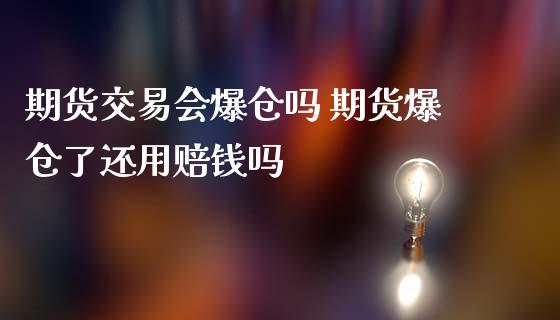 期货交易会爆仓吗 期货爆仓了还用赔钱吗_https://www.londai.com_期货投资_第1张