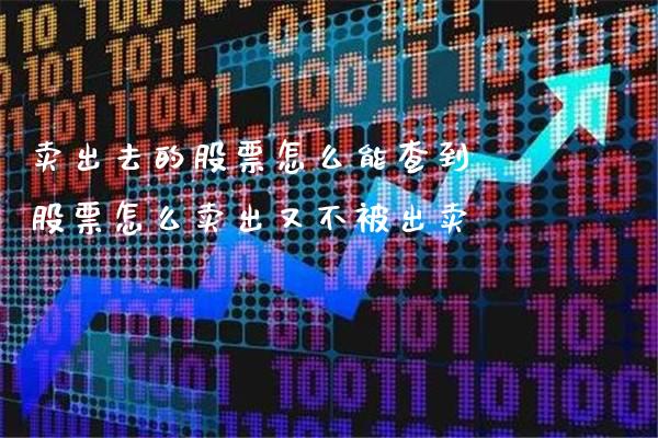 卖出去的股票怎么能查到 股票怎么卖出又不被_https://www.londai.com_股票投资_第1张