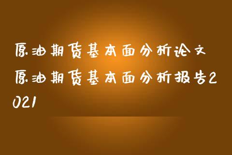 原油期货基本面分析论文 原油期货基本面分析报告2021_https://www.londai.com_期货投资_第1张