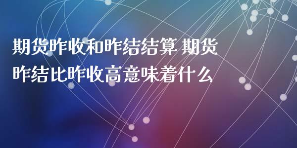 期货昨收和昨结结算 期货昨结比昨收高意味着什么_https://www.londai.com_期货投资_第1张