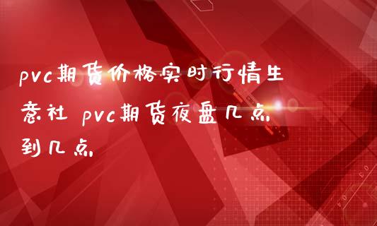 pvc期货价格实时行情生意社 pvc期货夜盘几点到几点_https://www.londai.com_期货投资_第1张