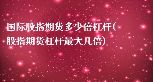 国际股指期货多少倍杠杆(股指期货杠杆最大几倍)_https://www.londai.com_期货投资_第1张