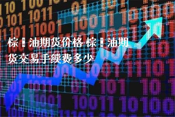 棕榈油期货价格 棕榈油期货交易手续费多少_https://www.londai.com_期货投资_第1张