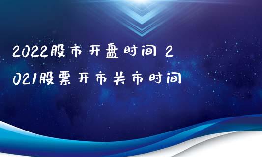 2022股市开盘时间 2021股票开市关市时间_https://www.londai.com_股票投资_第1张