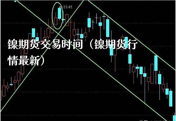 镍期货交易时间（镍期货行情最新）_https://www.londai.com_期货投资_第1张