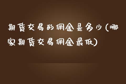 期货交易的佣金是多少(哪家期货交易佣金最低)_https://www.londai.com_期货投资_第1张