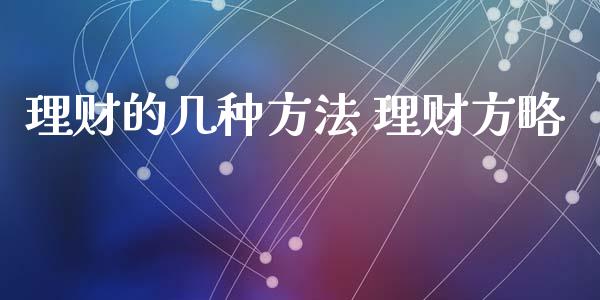 理财的几种方法 理财方略_https://www.londai.com_保险理财_第1张