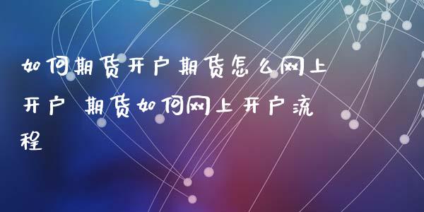 如何期货开户期货怎么网上开户 期货如何网上开户流程_https://www.londai.com_期货投资_第1张