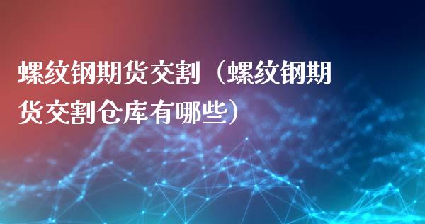 螺纹钢期货交割（螺纹钢期货交割仓库有哪些）_https://www.londai.com_期货投资_第1张