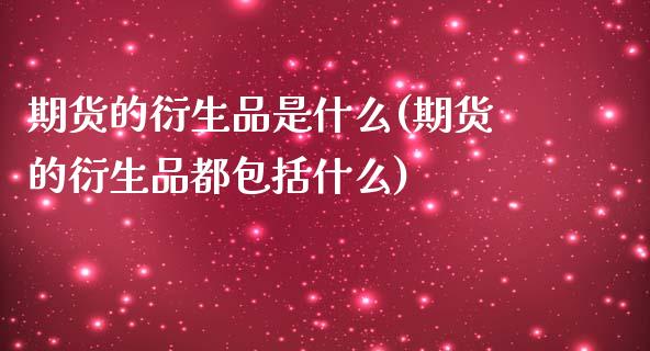 期货的衍生品是什么(期货的衍生品都包括什么)_https://www.londai.com_期货投资_第1张