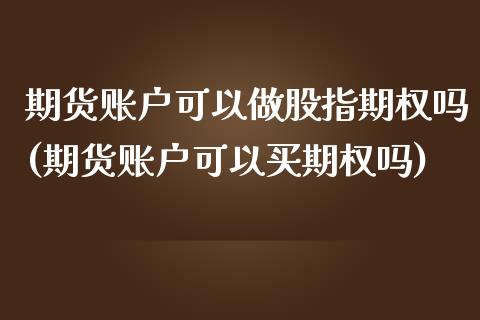 期货账户可以做股指期权吗(期货账户可以买期权吗)_https://www.londai.com_期货投资_第1张