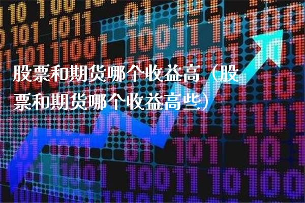 股票和期货哪个收益高（股票和期货哪个收益高些）_https://www.londai.com_期货投资_第1张