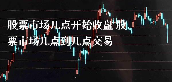 股票市场几点开始收盘 股票市场几点到几点交易_https://www.londai.com_股票投资_第1张