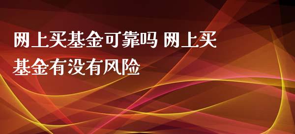 网上买基金可靠吗 网上买基金有没有风险_https://www.londai.com_期货投资_第1张