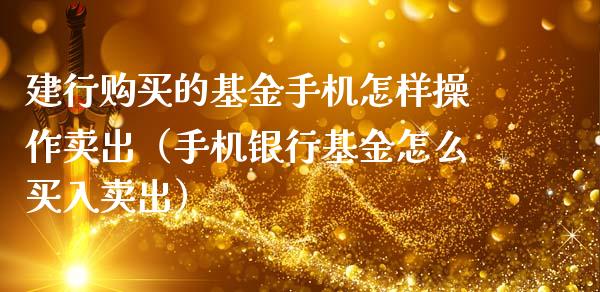 建行购买的基金手机怎样操作卖出（手机银行基金怎么买入卖出）_https://www.londai.com_基金理财_第1张