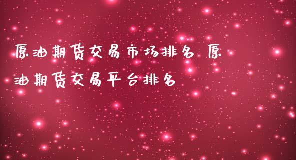 原油期货交易市场排名 原油期货交易平台排名_https://www.londai.com_期货投资_第1张