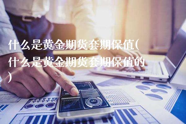 什么是黄金期货套期保值(什么是黄金期货套期保值的)_https://www.londai.com_期货投资_第1张