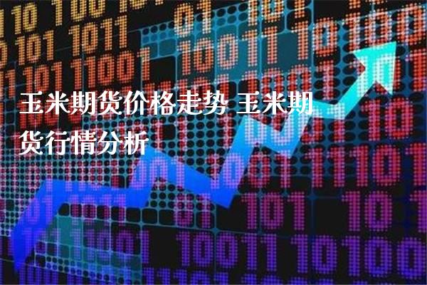 玉米期货价格走势 玉米期货行情分析_https://www.londai.com_期货投资_第1张