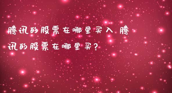 腾讯的股票在哪里买入 腾讯的股票在哪里买?_https://www.londai.com_股票投资_第1张