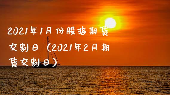 2021年1月份股指期货交割日（2021年2月期货交割日）_https://www.londai.com_期货投资_第1张