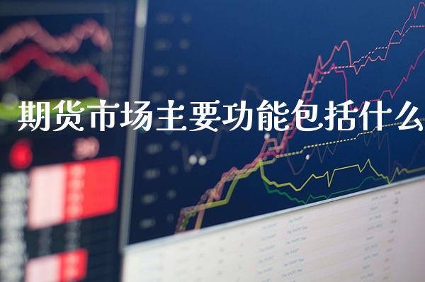 期货市场主要功能包括什么_https://www.londai.com_期货投资_第1张