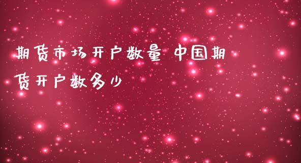 期货市场开户数量 中国期货开户数多少_https://www.londai.com_期货投资_第1张