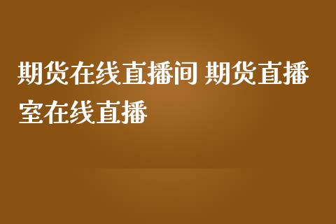 期货在线直播间 期货直播室在线直播_https://www.londai.com_期货投资_第1张