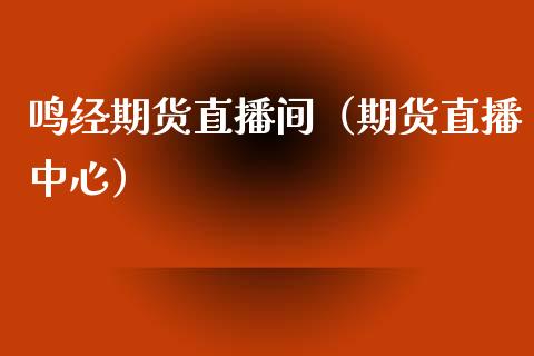 鸣经期货直播间（期货直播中心）_https://www.londai.com_期货投资_第1张